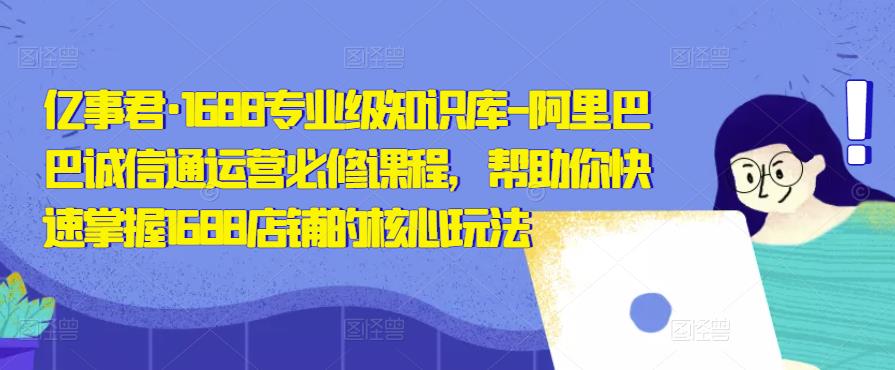 亿事君·1688专业级知识库-阿里巴巴诚信通运营必修课程，帮助你快速掌握1688店铺的核心玩法汇创网-网创项目_汇创网_中创网_福缘网_冒泡网_网创项目平台汇创网