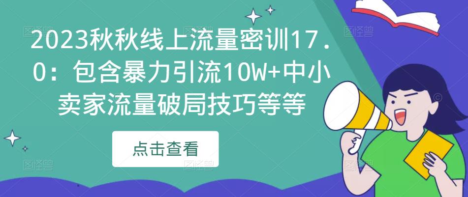 2023秋秋线上流量密训17.0：包含暴力引流10W+中小卖家流量破局技巧等等网创项目_汇创网_中创网_福缘网_冒泡网_资源整合平台汇创网