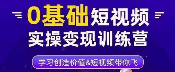 0基础短视频实操变现训练营，3大体系成就百万大V网创项目_汇创网_中创网_福缘网_冒泡网_资源整合平台汇创网