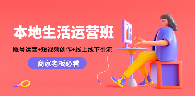 本地生活运营班：账号运营+短视频创作+线上线下引流，商家老板必看网创项目_汇创网_中创网_福缘网_冒泡网_资源整合平台汇创网