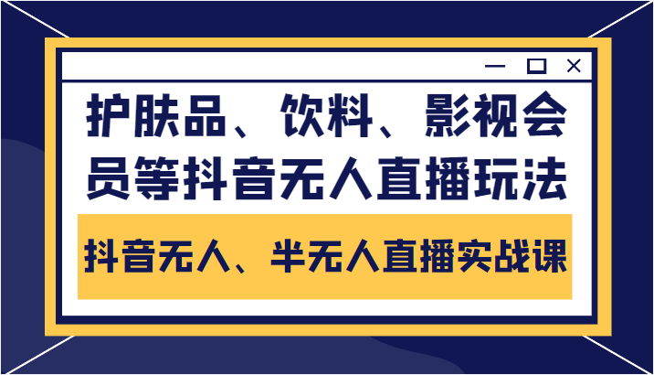 抖音无人、半无人直播实战课，护肤品、饮料、影视会员等抖音无人直播玩法网创项目_汇创网_中创网_福缘网_冒泡网_资源整合平台汇创网