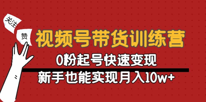 视频号带货训练营：0粉起号快速变现，新手也能实现月入10w+汇创网-网创项目_汇创网_中创网_福缘网_冒泡网_资源整合平台汇创网