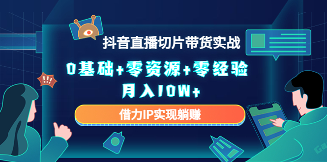 2023抖音直播切片带货实战，0基础+零资源+零经验 月入10W+借力IP实现躺赚汇创网-网创项目_汇创网_中创网_福缘网_冒泡网_资源整合平台汇创网