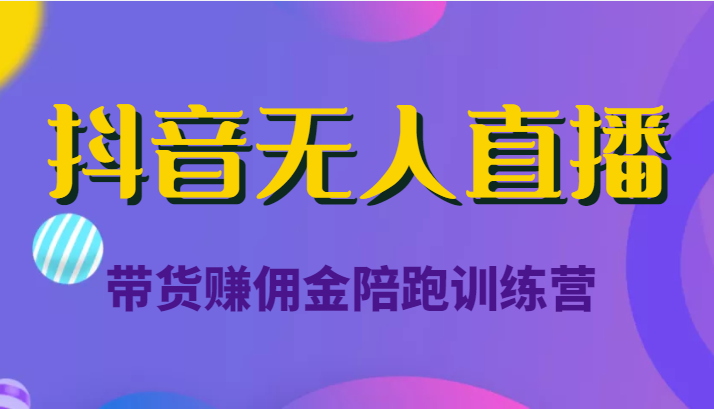 抖音无人直播带货赚佣金陪跑训练营（价值6980元）网创项目_汇创网_中创网_福缘网_冒泡网_资源整合平台汇创网