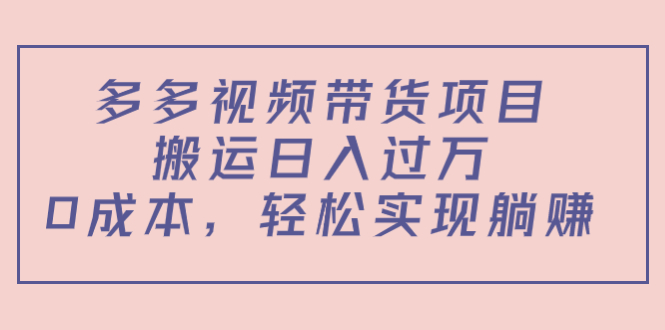 多多视频带货项目，搬运日入过万，0成本，轻松实现躺赚（教程+软件）网创项目_汇创网_中创网_福缘网_冒泡网_资源整合平台汇创网