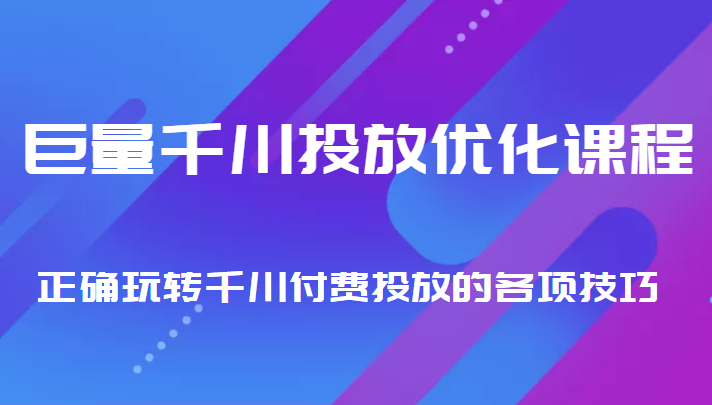 巨量千川投放优化课程 正确玩转千川付费投放的各项技巧网创项目_汇创网_中创网_福缘网_冒泡网_资源整合平台汇创网