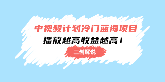 中视频计划冷门蓝海项目【二创解说】陪跑课程：播放越高收益越高网创项目_汇创网_中创网_福缘网_冒泡网_资源整合平台汇创网