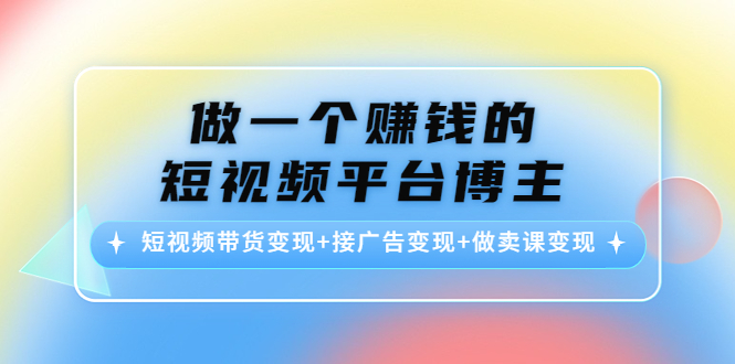 做一个赚钱的短视频平台博主：短视频带货变现+接广告变现+做卖课变现汇创网-网创项目_汇创网_中创网_福缘网_冒泡网_资源整合平台汇创网