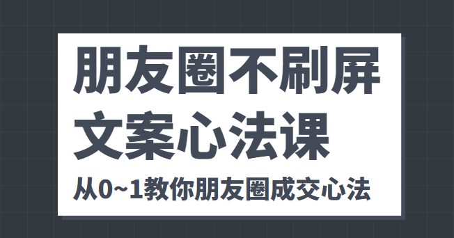 朋友圈不刷屏文案心法课 人人都要懂的商业逻辑 从0~1教你朋友圈成交心法汇创网-网创项目_汇创网_中创网_福缘网_冒泡网_网创项目平台汇创网
