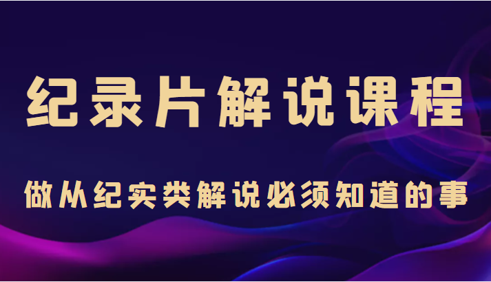 纪录片解说课程，做从纪实类解说必须知道的事（价值499元）汇创网-网创项目_汇创网_中创网_福缘网_冒泡网_网创项目平台汇创网