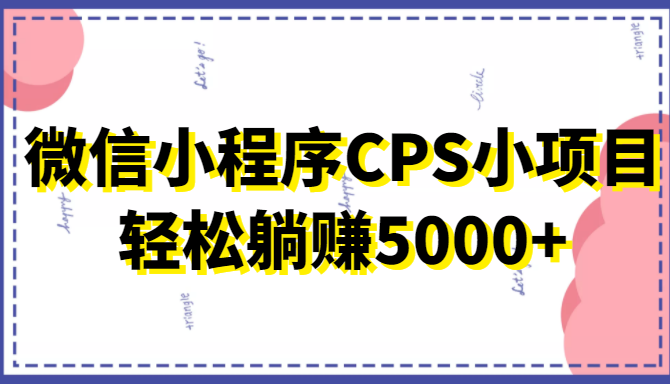 微信小程序CPS小项目，有微信就能做，轻松上手躺赚5000+汇创网-网创项目_汇创网_中创网_福缘网_冒泡网_资源整合平台汇创网