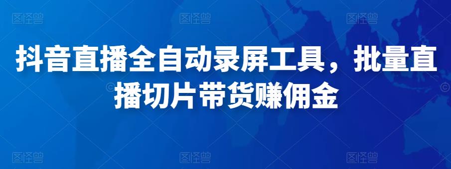抖音直播全自动录屏工具，批量实时录制直播视频，可带货赚佣金（软件+使用教程）汇创网-网创项目_汇创网_中创网_福缘网_冒泡网_网创项目平台汇创网