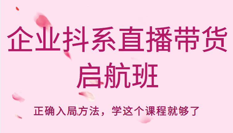 企业抖系直播带货启航班，正确入局方法，学这个课程就够了汇创网-网创项目_汇创网_中创网_福缘网_冒泡网_资源整合平台汇创网