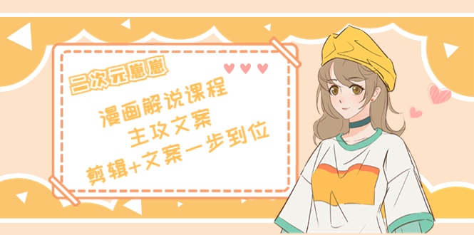 二次元·漫画解说课程——主攻文案，剪辑+文案一步到位（价值599元）汇创网-网创项目_汇创网_中创网_福缘网_冒泡网_资源整合平台汇创网