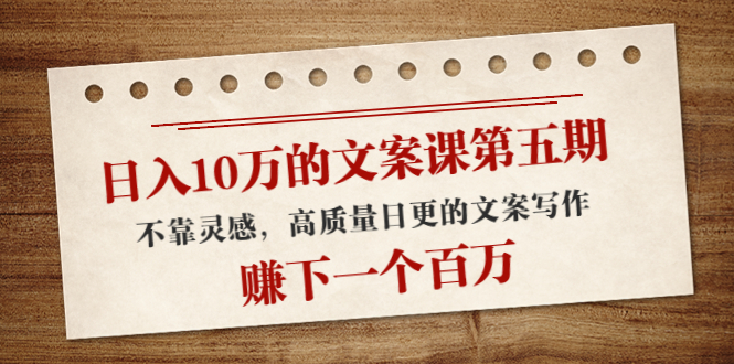 日入10万的文案课第五期， 不靠灵感，高质量日更的文案写作，赚下一个百万汇创网-网创项目_汇创网_中创网_福缘网_冒泡网_资源整合平台汇创网