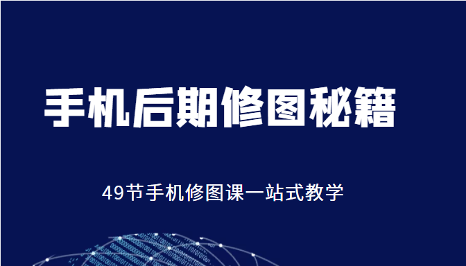 手机后期修图秘籍-49节手机修图课，一站式教学（价值399元）汇创网-网创项目_汇创网_中创网_福缘网_冒泡网_资源整合平台汇创网