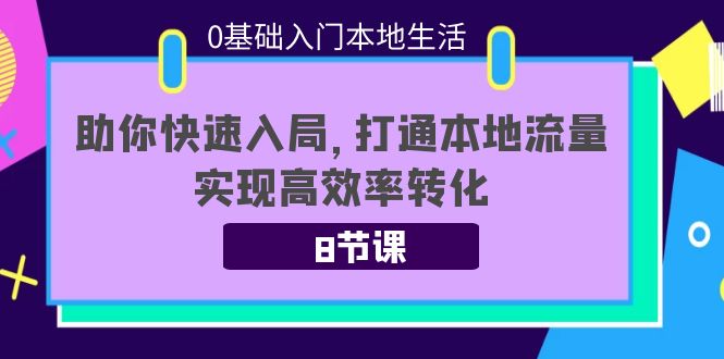 0基础入门本地生活：助你快速入局，8节课带你打通本地流量，实现高效率转化汇创网-网创项目_汇创网_中创网_福缘网_冒泡网_资源整合平台汇创网