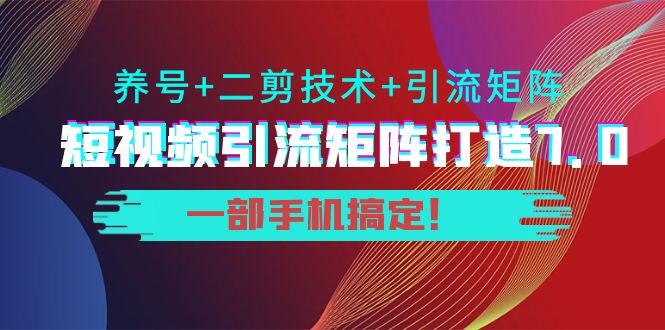 短视频引流矩阵打造7.0，养号+二剪技术+引流矩阵 一部手机搞定！汇创网-网创项目_汇创网_中创网_福缘网_冒泡网_网创项目平台汇创网