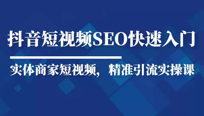 抖音短视频Seo搜索排名优化新手快速入门教程，实体商家短视频，精准引流实操课汇创网-网创项目_汇创网_中创网_福缘网_冒泡网_资源整合平台汇创网