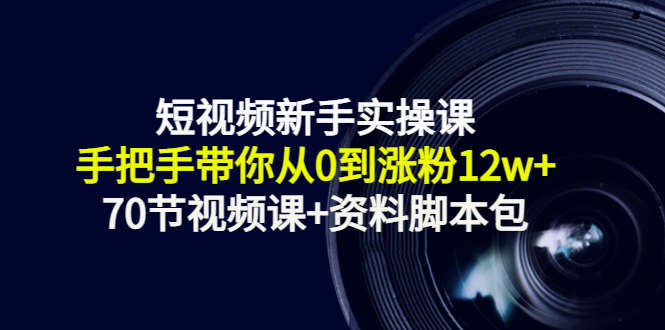 短视频新手实操课：手把手带你从0到涨粉12w+（70节视频课+资料脚本包）网创项目_汇创网_中创网_福缘网_冒泡网_资源整合平台汇创网