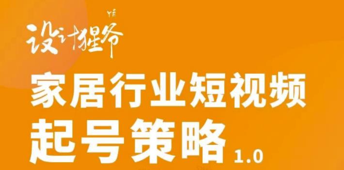 【设计猩爷】家居行业短视频起号策略，家居行业非主流短视频策略课价值4980元汇创网-网创项目_汇创网_中创网_福缘网_冒泡网_资源整合平台汇创网