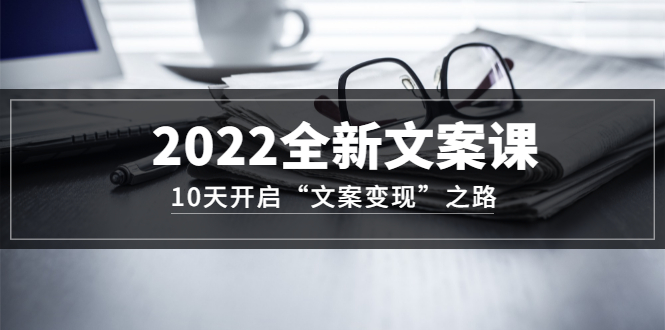 2022全新文案课：10天开启“文案变现”之路~从0基础开始学（价值399）网创项目_汇创网_中创网_福缘网_冒泡网_资源整合平台汇创网