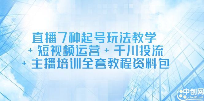 直播7种起号玩法教学+短视频运营+千川投流+主播培训全套教程资料包汇创网-网创项目_汇创网_中创网_福缘网_冒泡网_资源整合平台汇创网