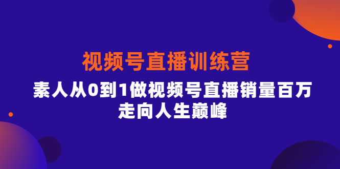视频号直播训练营，素人从0到1做视频号直播销量百万，走向人生巅峰汇创网-网创项目_汇创网_中创网_福缘网_冒泡网_资源整合平台汇创网