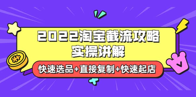2022淘宝截流攻略实操讲解：快速选品+直接复制+快速起店汇创网-网创项目_汇创网_中创网_福缘网_冒泡网_资源整合平台汇创网