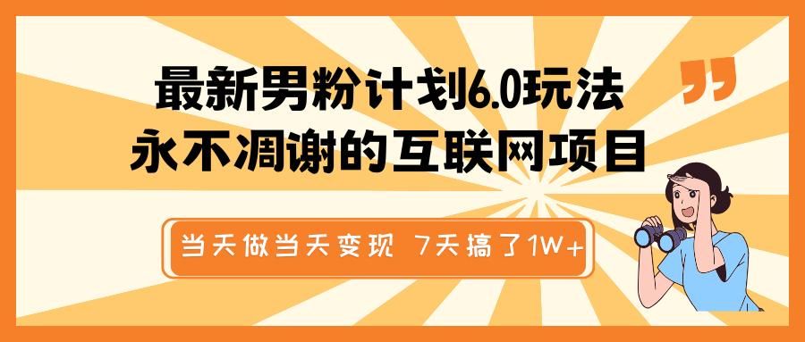 最新男粉计划6.0玩法，永不凋谢的互联网项目 当天做当天变现，视频包原创，7天搞了1W+汇创网-网创项目_汇创网_中创网_福缘网_冒泡网_资源整合平台汇创网