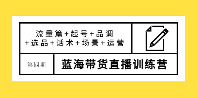 第四期蓝海带货直播训练营：流量篇+起号+品调+选品+话术+场景+运营汇创网-网创项目_汇创网_中创网_福缘网_冒泡网_资源整合平台汇创网
