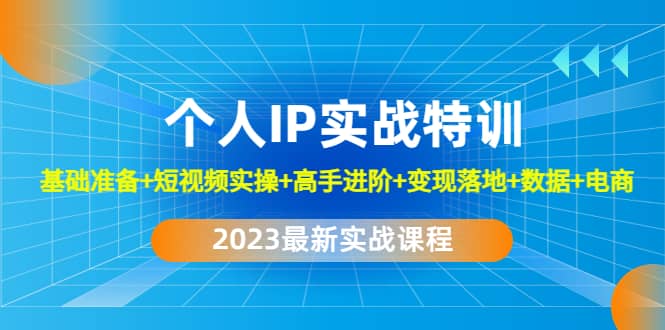2023个人IP实战特训：基础准备+短视频实操+高手进阶+变现落地+数据+电商汇创网-网创项目_汇创网_中创网_福缘网_冒泡网_资源整合平台汇创网