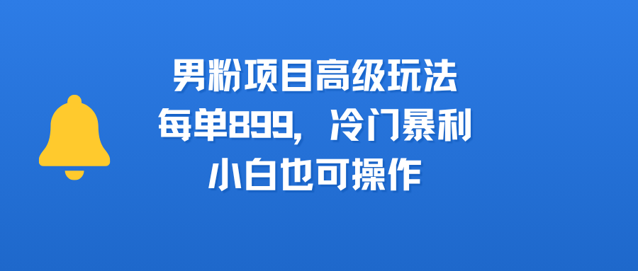 男粉项目高级玩法，每单899，冷门暴利，小白也可操作汇创网-网创项目_汇创网_中创网_福缘网_冒泡网_资源整合平台汇创网