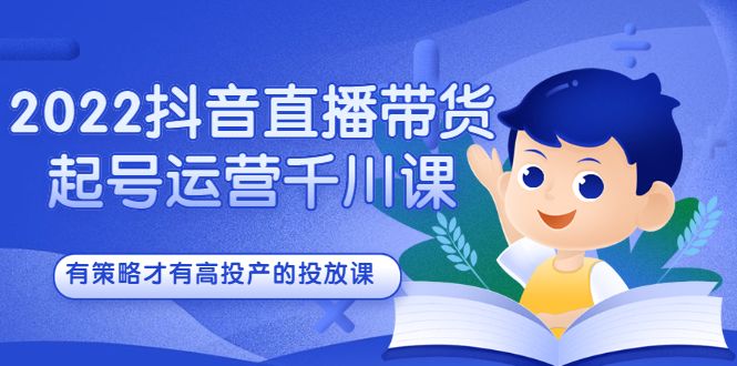 2022抖音直播带货起号运营千川课，有策略才有高投产的投放课汇创网-网创项目_汇创网_中创网_福缘网_冒泡网_网创项目平台汇创网