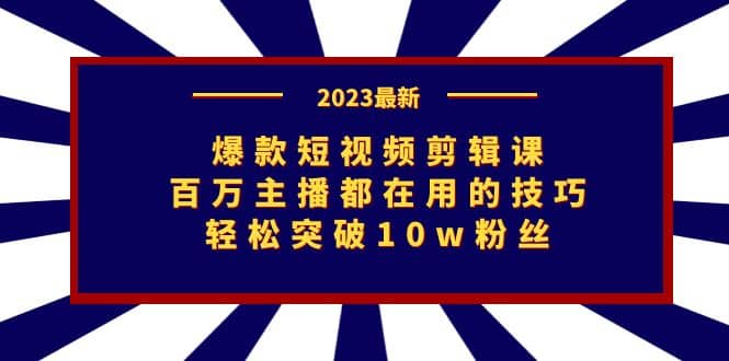 爆款短视频剪辑课：百万主播都在用的技巧，轻松突破10w粉丝汇创网-网创项目_汇创网_中创网_福缘网_冒泡网_资源整合平台汇创网