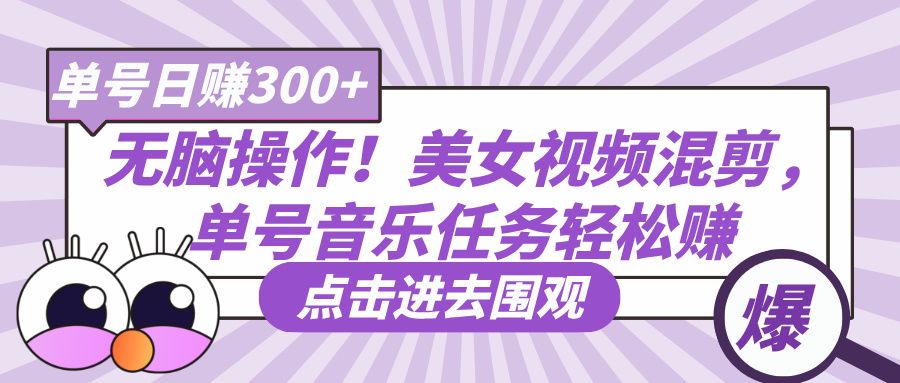 无脑操作！美女视频混剪，单号音乐任务轻松日赚300+汇创网-网创项目_汇创网_中创网_福缘网_冒泡网_资源整合平台汇创网