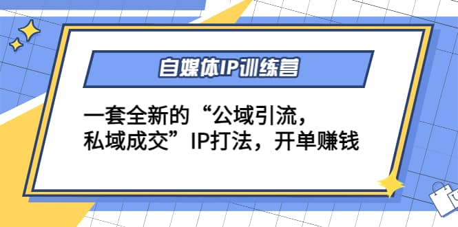 自媒体IP训练营(12+13期)一套全新的“公域引流，私域成交”IP打法网创项目_汇创网_中创网_福缘网_冒泡网_资源整合平台汇创网