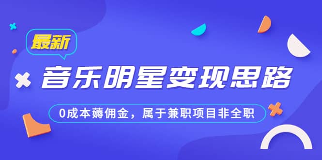 某公众号付费文章《音乐明星变现思路，0成本薅佣金，属于兼职项目非全职》汇创网-网创项目_汇创网_中创网_福缘网_冒泡网_网创项目平台汇创网
