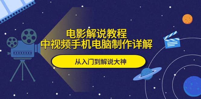 电影解说教程，中视频手机电脑制作详解，从入门到解说大神汇创网-网创项目_汇创网_中创网_福缘网_冒泡网_网创项目平台汇创网