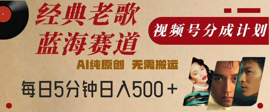 最新经典老歌赛道，视频号分成计划，收益拿到手软，AI纯原创，无需搬运，每天5分钟，单号日入500+汇创网-网创项目_汇创网_中创网_福缘网_冒泡网_资源整合平台汇创网