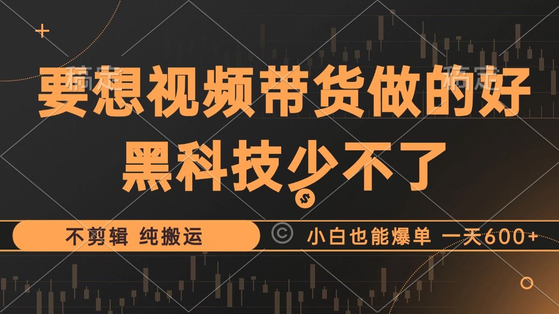 抖音视频带货最暴力玩法，利用黑科技纯搬运，一刀不剪，小白也能爆单，一天600+汇创网-网创项目_汇创网_中创网_福缘网_冒泡网_资源整合平台汇创网