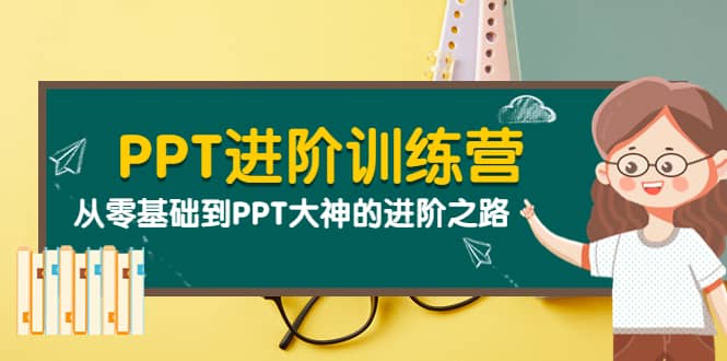 PPT进阶训练营（第二期）：从零基础到PPT大神的进阶之路（40节课）汇创网-网创项目_汇创网_中创网_福缘网_冒泡网_资源整合平台汇创网