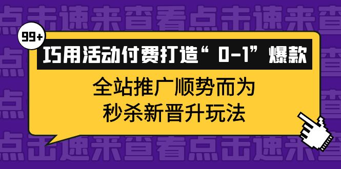 巧用活动付费打造“0-1”爆款，全站推广顺势而为，秒杀新晋升玩法汇创网-网创项目_汇创网_中创网_福缘网_冒泡网_网创项目平台汇创网