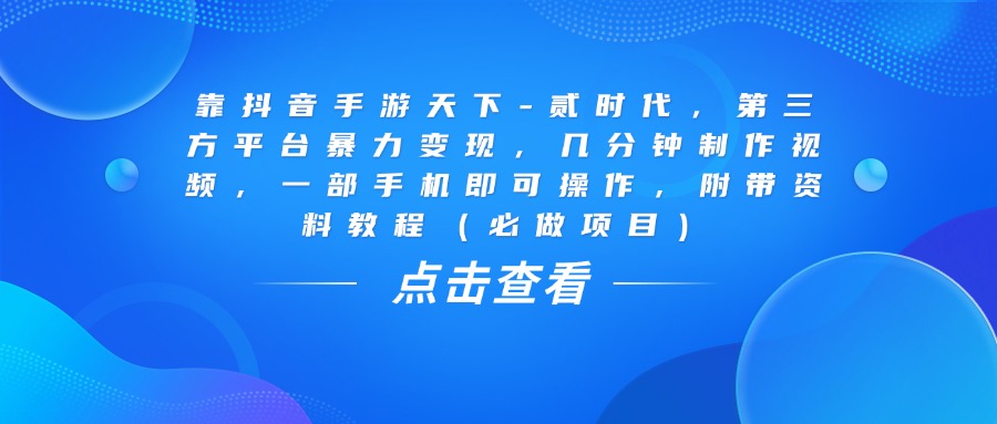 靠抖音手游天下-贰时代，几分钟制作视频，第三方平台暴力变现，一部手机即可操作，附带资料教程（必做项目）汇创网-网创项目_汇创网_中创网_福缘网_冒泡网_资源整合平台汇创网