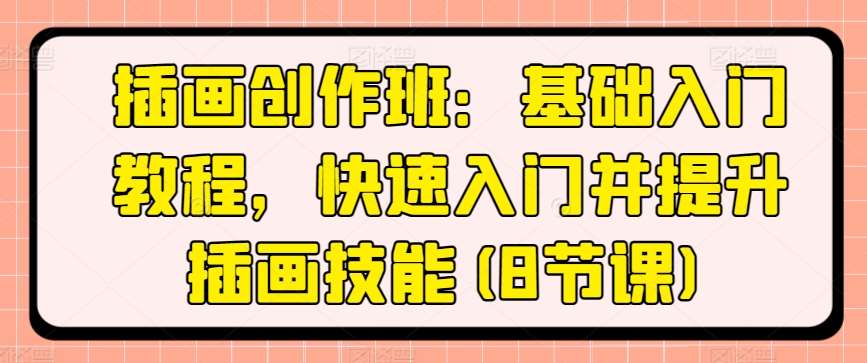 插画创作班：基础入门教程，快速入门并提升插画技能(8节课)汇创网-网创项目_汇创网_中创网_福缘网_冒泡网_资源整合平台汇创网