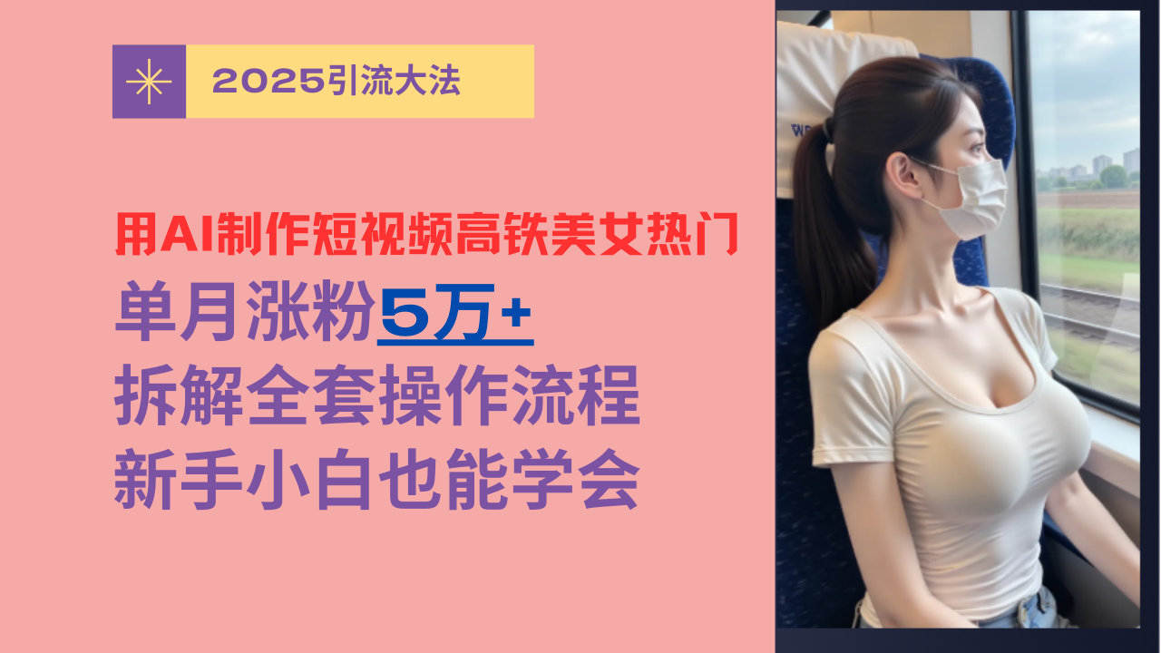 用AI制作短视频高铁美女热门玩法，单月涨粉5万+，拆解全套操作流程，新手小白也能学会汇创网-网创项目_汇创网_中创网_福缘网_冒泡网_资源整合平台汇创网