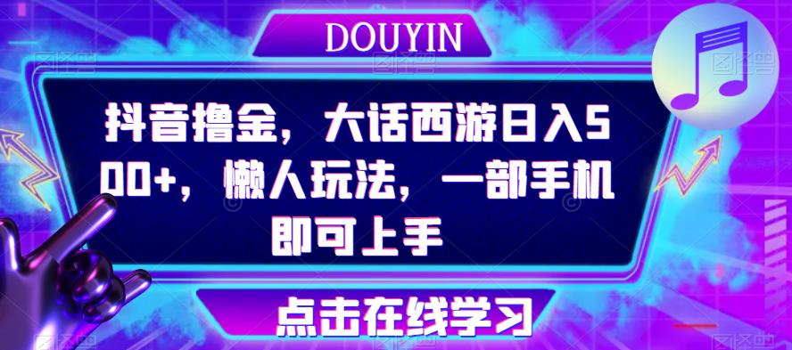 抖音撸金，大话西游日入500+，懒人玩法，一部手机即可上手【揭秘】汇创网-网创项目_汇创网_中创网_福缘网_冒泡网_资源整合平台汇创网