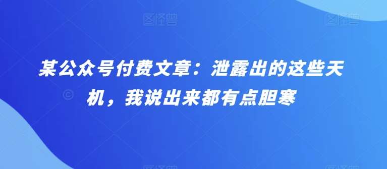 某公众号付费文章：泄露出的这些天机，我说出来都有点胆寒汇创网-网创项目_汇创网_中创网_福缘网_冒泡网_资源整合平台汇创网