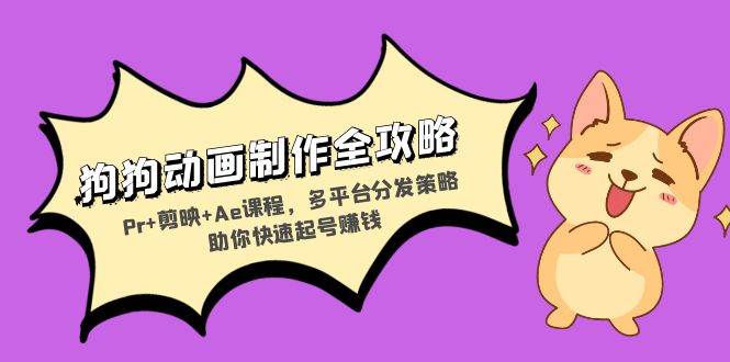 （13332期）狗狗动画制作全攻略：Pr+剪映+Ae课程，多平台分发策略助你快速起号赚钱汇创网-网创项目_汇创网_中创网_福缘网_冒泡网_资源整合平台汇创网