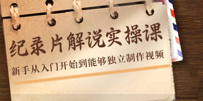 纪录片解说实操课，新手从入门开始到能够独立制作视频（22节课）汇创网-网创项目_汇创网_中创网_福缘网_冒泡网_资源整合平台汇创网